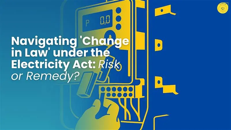Navigating ‘Change in Law’ under the Electricity Act: Risk or Remedy?