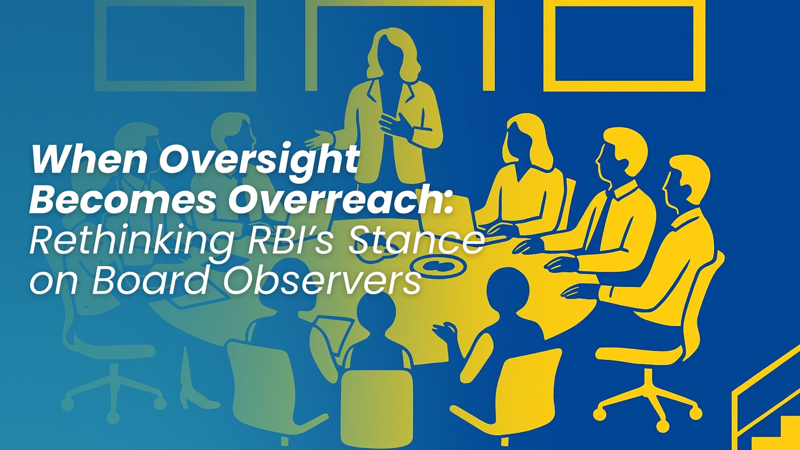 When Oversight Becomes Overreach: Rethinking RBI’s Stance on Board Observers